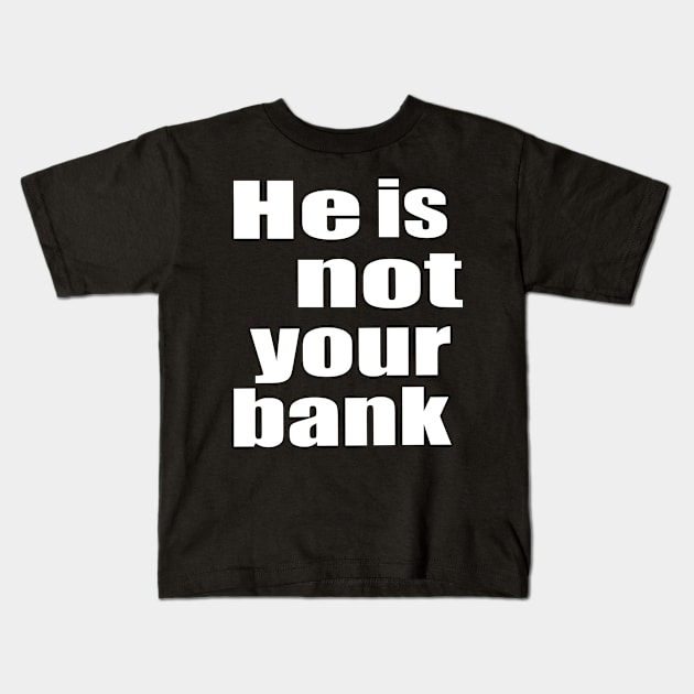 He Is Not Your Bank Kids T-Shirt by The Tee Tree